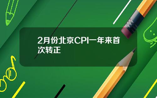 2月份北京CPI一年来首次转正
