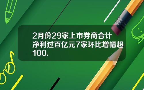 2月份29家上市券商合计净利过百亿元7家环比增幅超100.