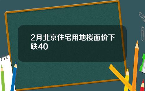 2月北京住宅用地楼面价下跌40