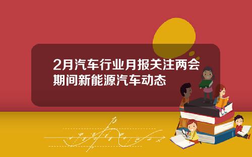 2月汽车行业月报关注两会期间新能源汽车动态