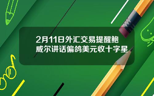 2月11日外汇交易提醒鲍威尔讲话偏鸽美元收十字星
