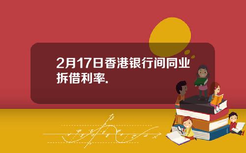 2月17日香港银行间同业拆借利率.