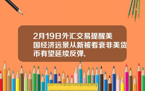 2月19日外汇交易提醒美国经济远景从新被看衰非美货币有望延续反弹.