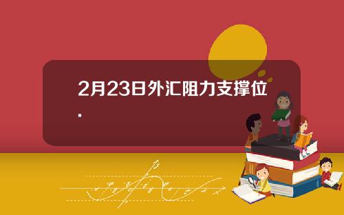 2月23日外汇阻力支撑位.