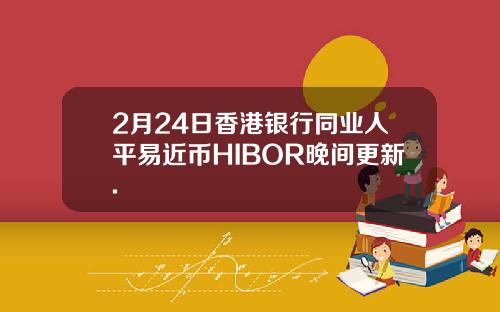 2月24日香港银行同业人平易近币HIBOR晚间更新.