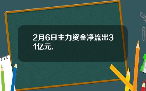 2月6日主力资金净流出31亿元.