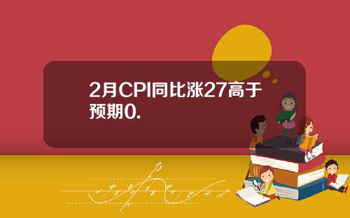 2月CPI同比涨27高于预期0.