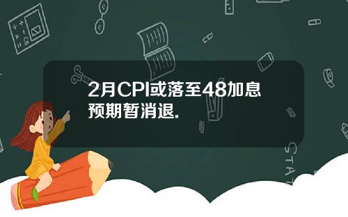 2月CPI或落至48加息预期暂消退.