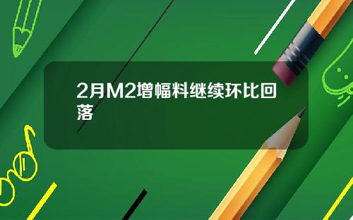 2月M2增幅料继续环比回落