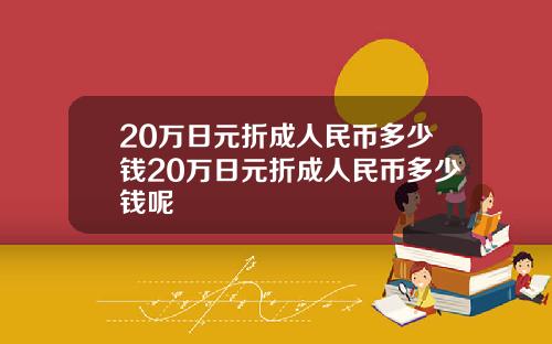 20万日元折成人民币多少钱20万日元折成人民币多少钱呢