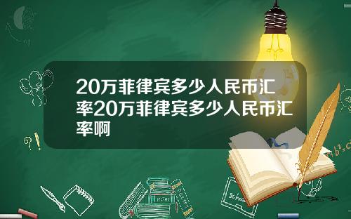 20万菲律宾多少人民币汇率20万菲律宾多少人民币汇率啊