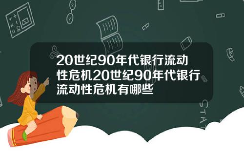 20世纪90年代银行流动性危机20世纪90年代银行流动性危机有哪些