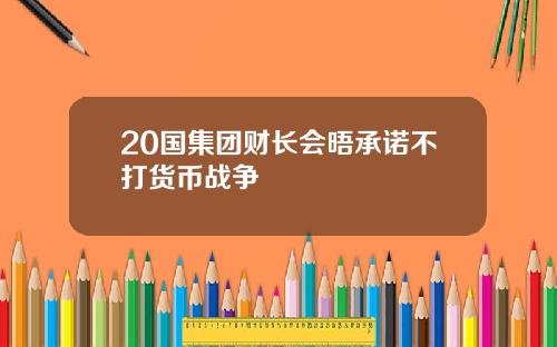 20国集团财长会晤承诺不打货币战争