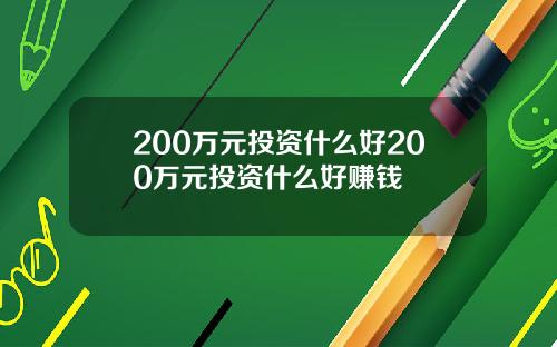 200万元投资什么好200万元投资什么好赚钱
