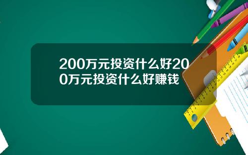 200万元投资什么好200万元投资什么好赚钱