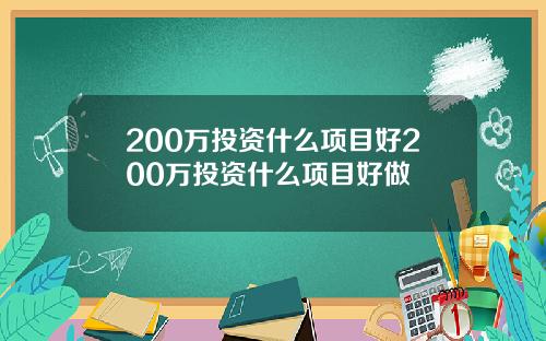 200万投资什么项目好200万投资什么项目好做