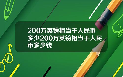 200万英镑相当于人民币多少200万英镑相当于人民币多少钱