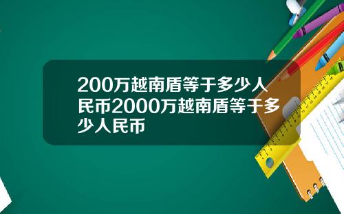 200万越南盾等于多少人民币2000万越南盾等于多少人民币