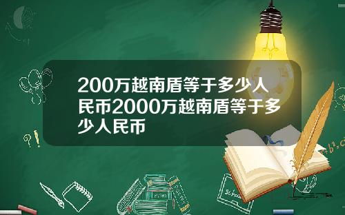 200万越南盾等于多少人民币2000万越南盾等于多少人民币