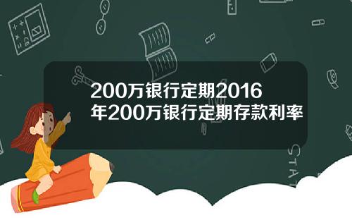 200万银行定期2016年200万银行定期存款利率