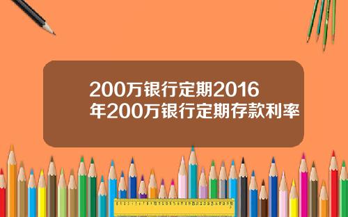 200万银行定期2016年200万银行定期存款利率