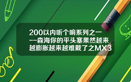 200以内听个响系列之一--森海你的平头塞果然越来越膨胀越来越难戴了之MX375