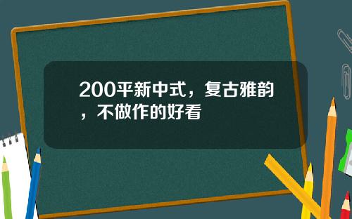 200平新中式，复古雅韵，不做作的好看