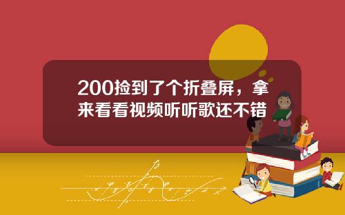 200捡到了个折叠屏，拿来看看视频听听歌还不错
