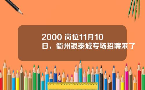 2000+岗位11月10日，衢州银泰城专场招聘来了