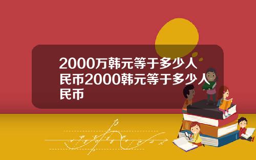 2000万韩元等于多少人民币2000韩元等于多少人民币