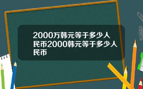 2000万韩元等于多少人民币2000韩元等于多少人民币