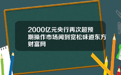 2000亿元央行再次超预期操作市场闻到宽松味道东方财富网