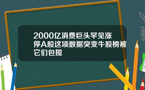 2000亿消费巨头罕见涨停A股这项数据突变牛股榜被它们包揽
