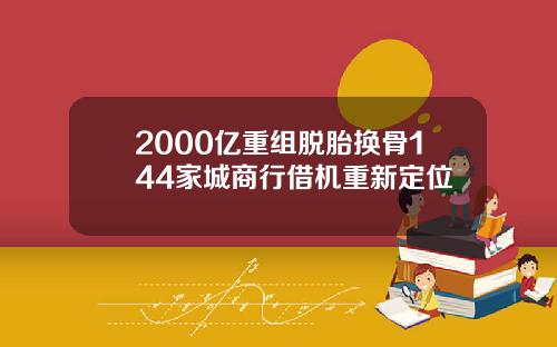 2000亿重组脱胎换骨144家城商行借机重新定位