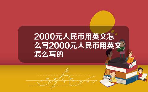 2000元人民币用英文怎么写2000元人民币用英文怎么写的