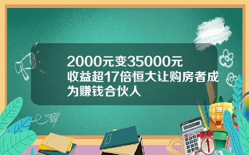 2000元变35000元收益超17倍恒大让购房者成为赚钱合伙人