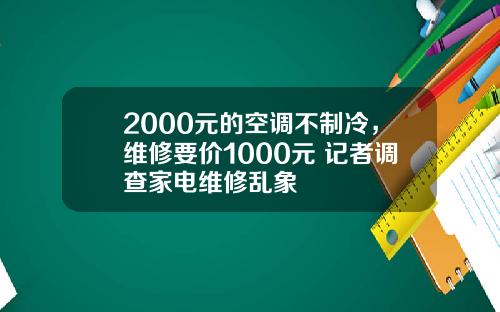 2000元的空调不制冷，维修要价1000元 记者调查家电维修乱象