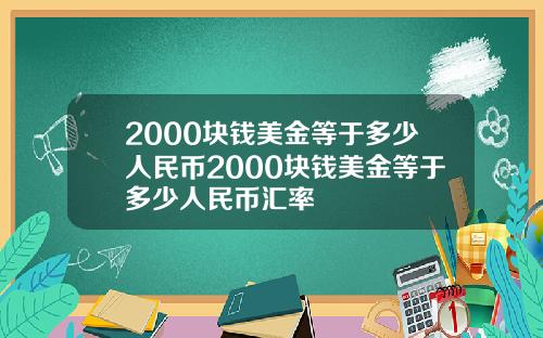 2000块钱美金等于多少人民币2000块钱美金等于多少人民币汇率