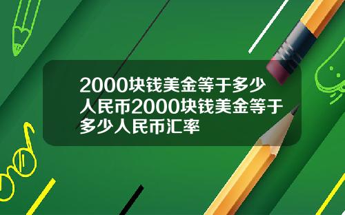 2000块钱美金等于多少人民币2000块钱美金等于多少人民币汇率