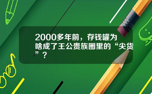 2000多年前，存钱罐为啥成了王公贵族圈里的“尖货”？