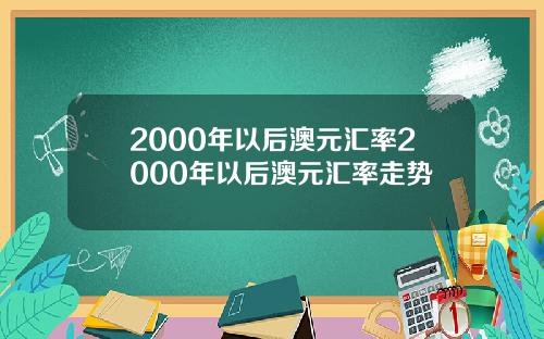 2000年以后澳元汇率2000年以后澳元汇率走势