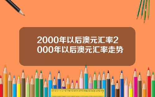 2000年以后澳元汇率2000年以后澳元汇率走势