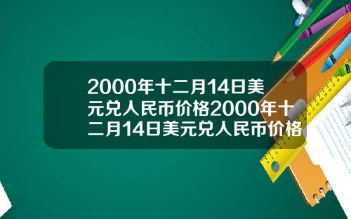 2000年十二月14日美元兑人民币价格2000年十二月14日美元兑人民币价格表