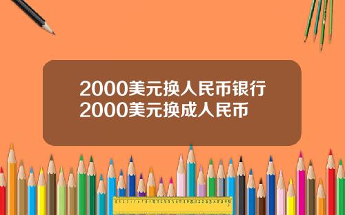 2000美元换人民币银行2000美元换成人民币