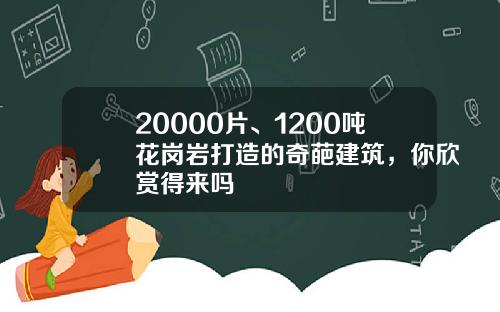 20000片、1200吨花岗岩打造的奇葩建筑，你欣赏得来吗