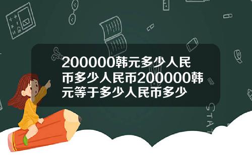 200000韩元多少人民币多少人民币200000韩元等于多少人民币多少