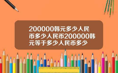 200000韩元多少人民币多少人民币200000韩元等于多少人民币多少
