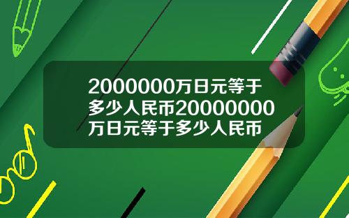 2000000万日元等于多少人民币20000000万日元等于多少人民币
