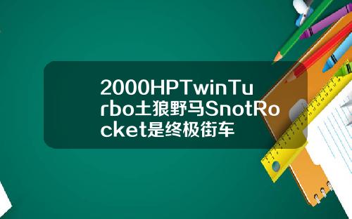 2000HPTwinTurbo土狼野马SnotRocket是终极街车
