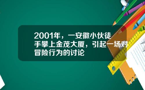 2001年，一安徽小伙徒手攀上金茂大厦，引起一场对冒险行为的讨论